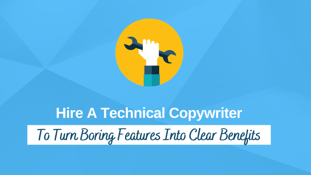 Hire A Technical Copywriter To Turn Boring Features Into Clear Benefits
